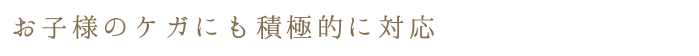 お子様のケガにも積極的に対応